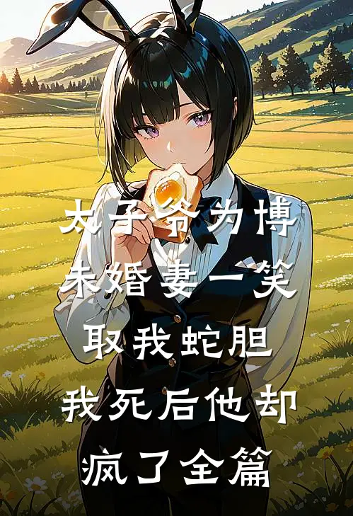 太子爷为博未婚妻一笑取我蛇胆，我死后他却疯了全篇