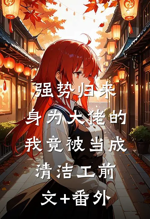 强势归来，身为大佬的我竟被当成清洁工前文+番外