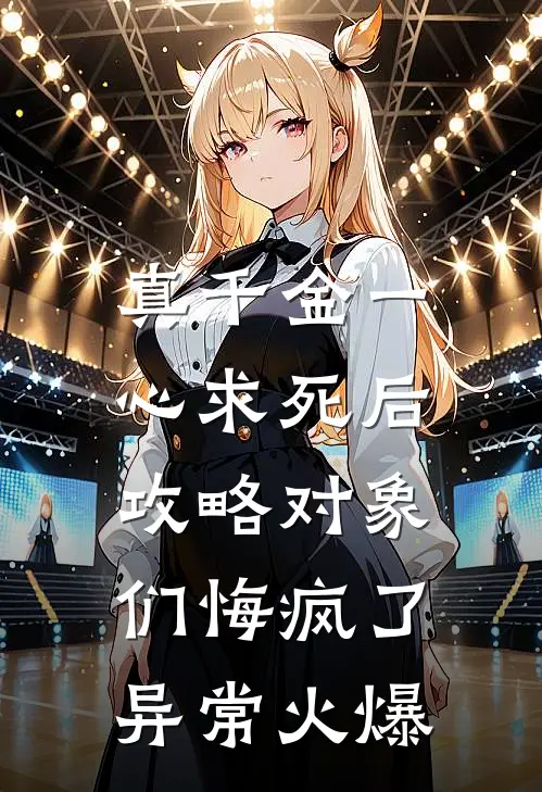 真千金一心求死后，攻略对象们悔疯了异常火爆
