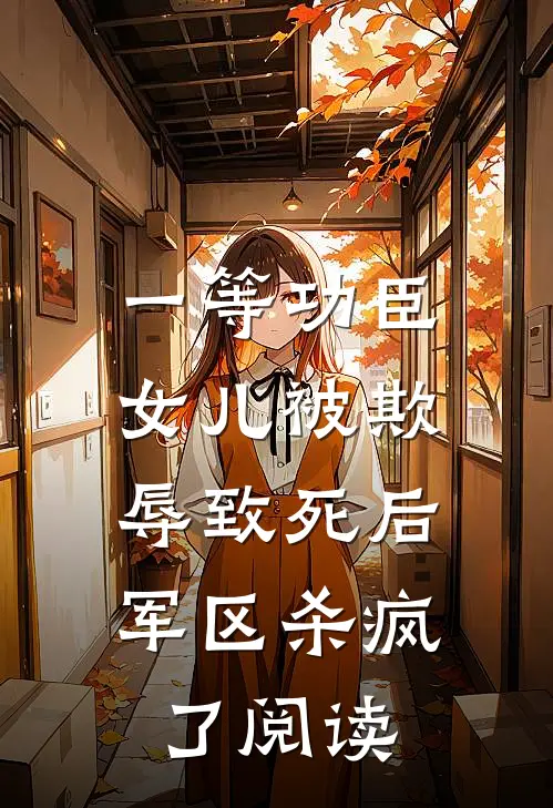 一等功臣女儿被欺辱致死后，军区杀疯了阅读