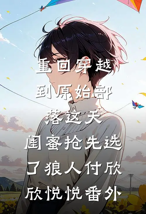 重回穿越到原始部落这天，闺蜜抢先选了狼人付欣欣悦悦番外