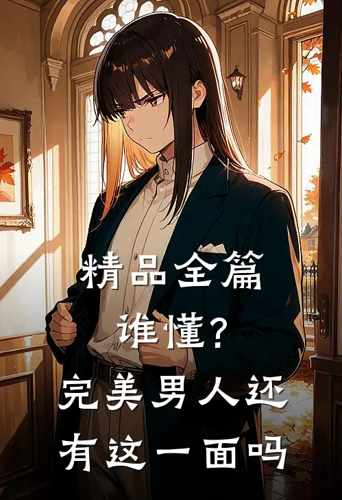 精品全篇谁懂?完美男人还有这一面吗
