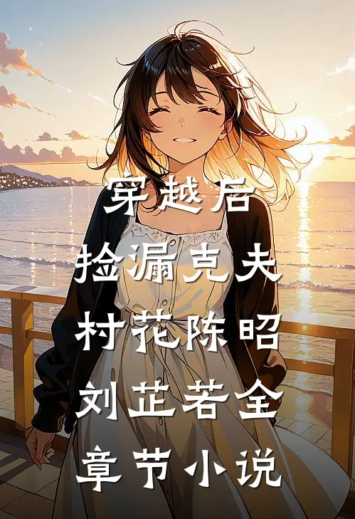 穿越后，捡漏克夫村花陈昭刘芷若全章节小说