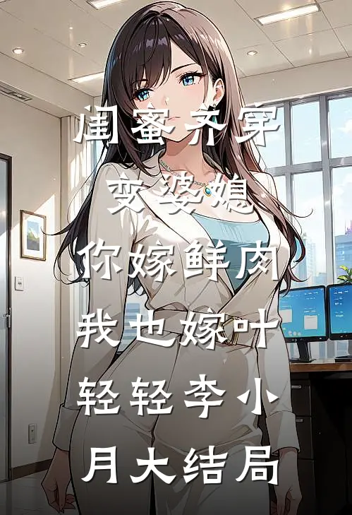 闺蜜齐穿变婆媳，你嫁鲜肉我也嫁叶轻轻李小月大结局