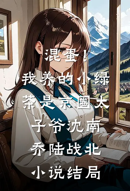 混蛋！我养的小绿茶是京圈太子爷沈南乔陆战北小说结局