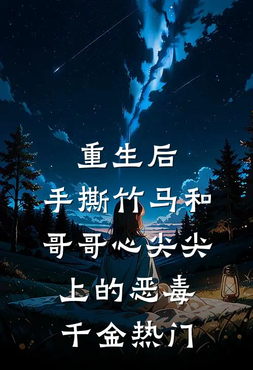重生后，手撕竹马和哥哥心尖尖上的恶毒千金热门