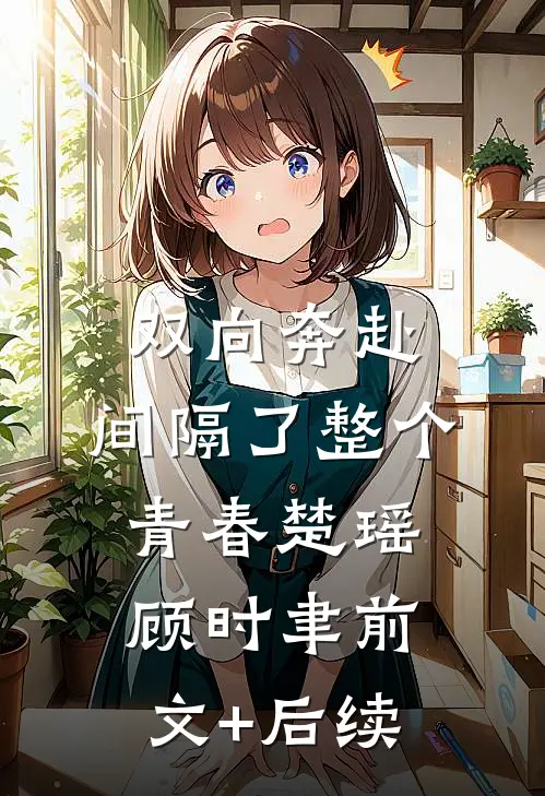 双向奔赴，间隔了整个青春楚瑶顾时聿前文+后续