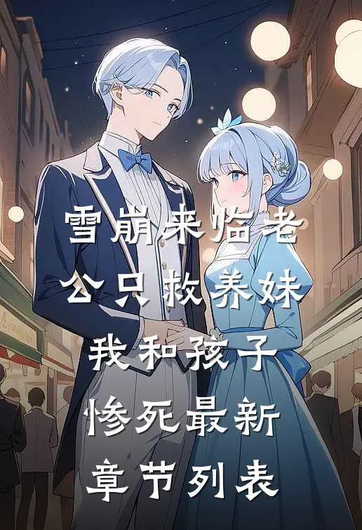 雪崩来临老公只救养妹，我和孩子惨死最新章节列表