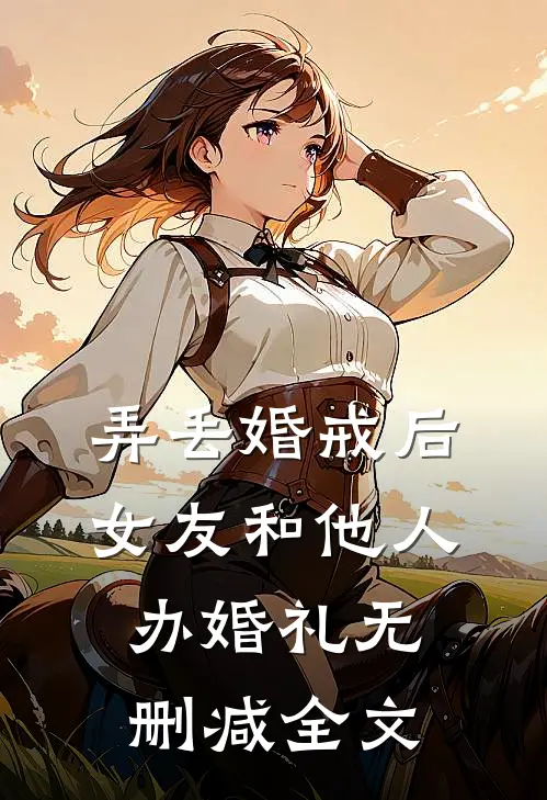 弄丢婚戒后，女友和他人办婚礼无删减全文