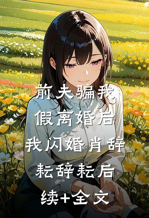 前夫骗我假离婚后，我闪婚肖辞耘辞耘后续+全文