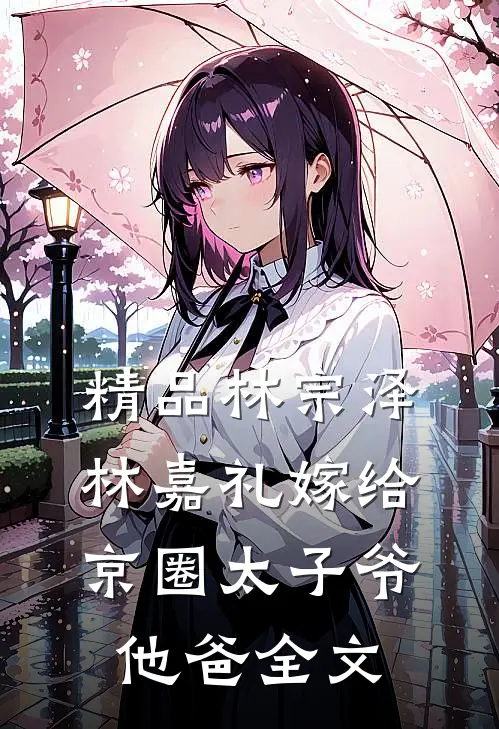 精品林宗泽林嘉礼嫁给京圈太子爷他爸全文
