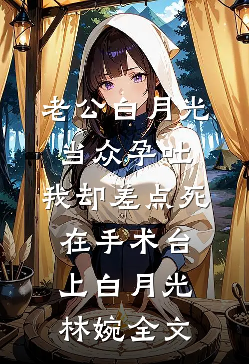 老公白月光当众孕吐，我却差点死在手术台上白月光林婉全文