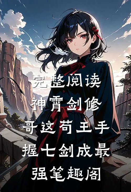 完整阅读神霄剑修:哥这苟王手握七剑成最强笔趣阁