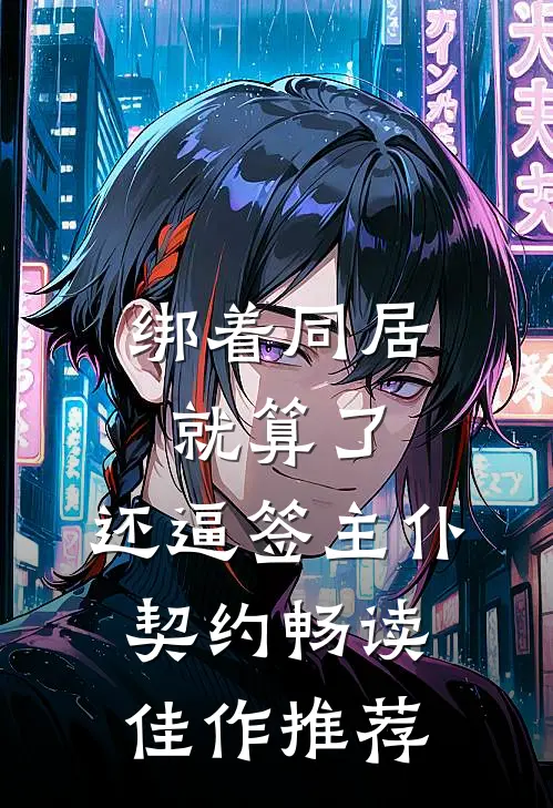 绑着同居就算了，还逼签主仆契约畅读佳作推荐