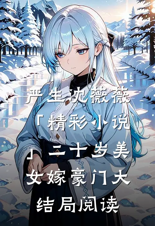严生沈薇薇「精彩小说」二十岁美女嫁豪门大结局阅读