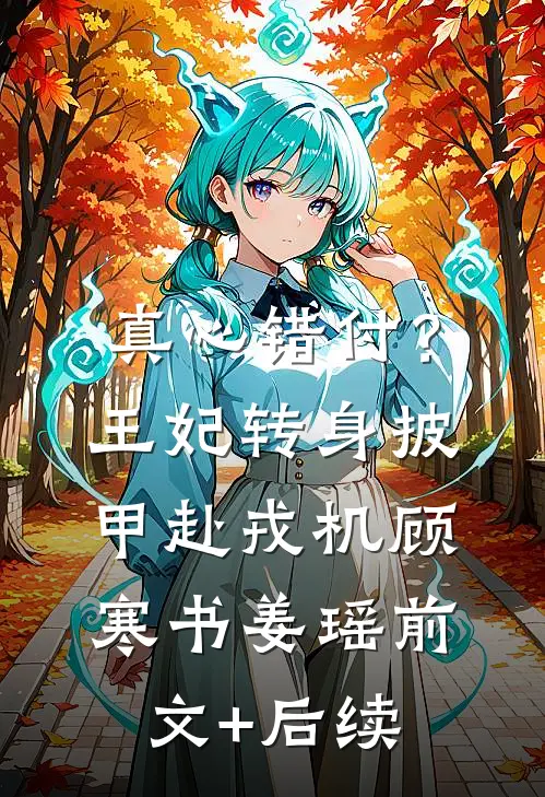 真心错付？王妃转身披甲赴戎机顾寒书姜瑶前文+后续