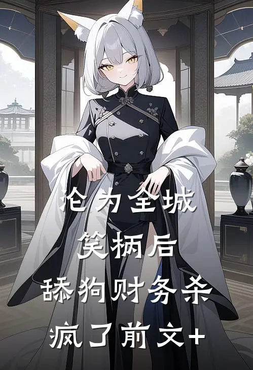 沦为全城笑柄后，舔狗财务杀疯了前文+