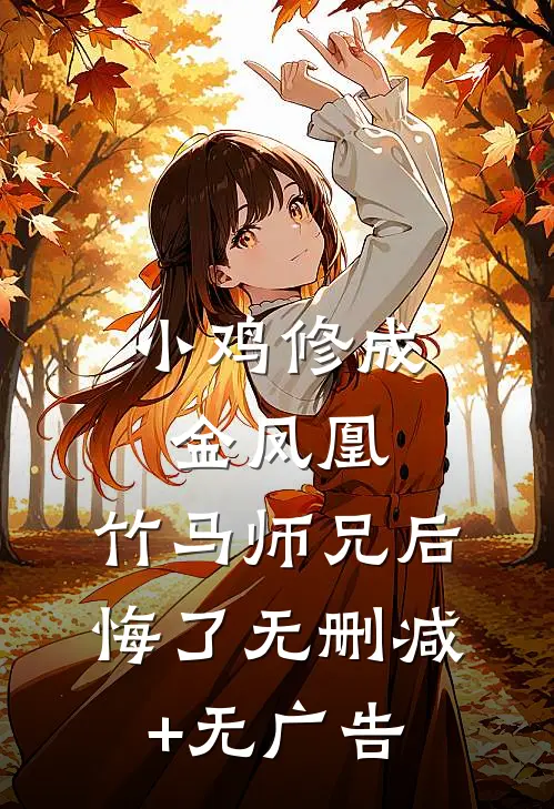 小鸡修成金凤凰，竹马师兄后悔了无删减+无广告