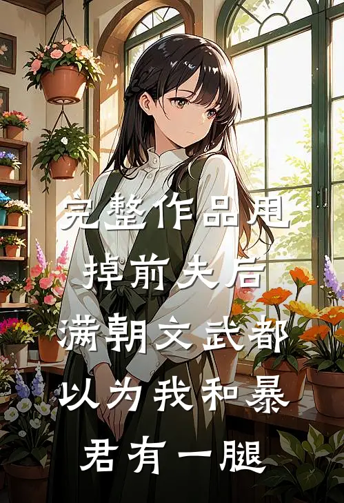 完整作品甩掉前夫后，满朝文武都以为我和暴君有一腿