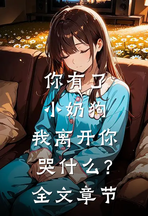 你有了小奶狗，我离开你哭什么？全文章节