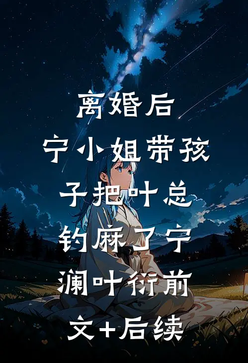 离婚后，宁小姐带孩子把叶总钓麻了宁澜叶衍前文+后续