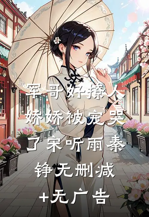 军哥好撩人，娇娇被宠哭了宋听雨秦铮无删减+无广告