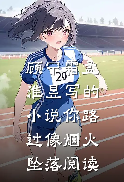 顾宁霜孟淮昱写的小说你路过像烟火坠落阅读