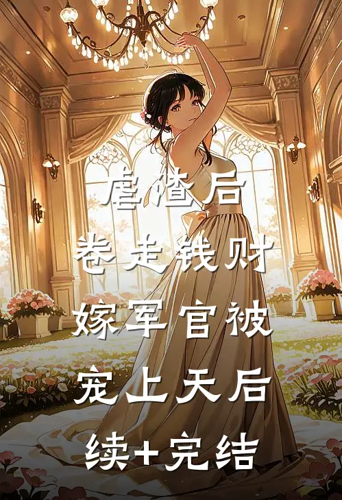 虐渣后，卷走钱财嫁军官被宠上天后续+完结