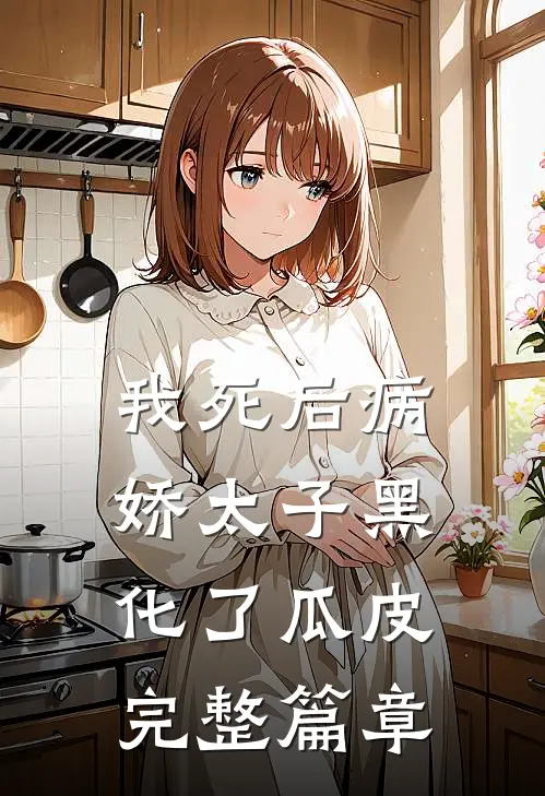 我死后病娇太子黑化了瓜皮完整篇章