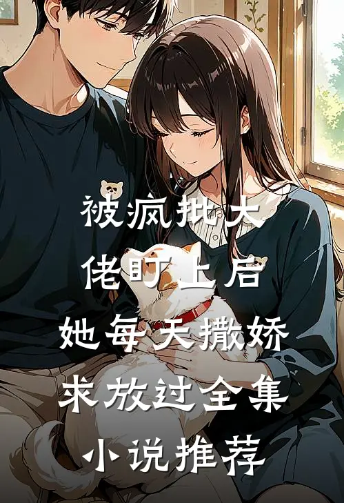 被疯批大佬盯上后，她每天撒娇求放过全集小说推荐