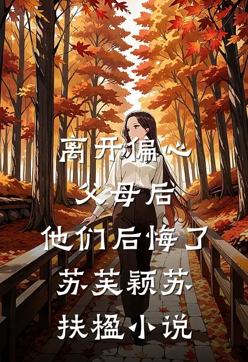 离开偏心父母后，他们后悔了苏芙颖苏扶楹小说