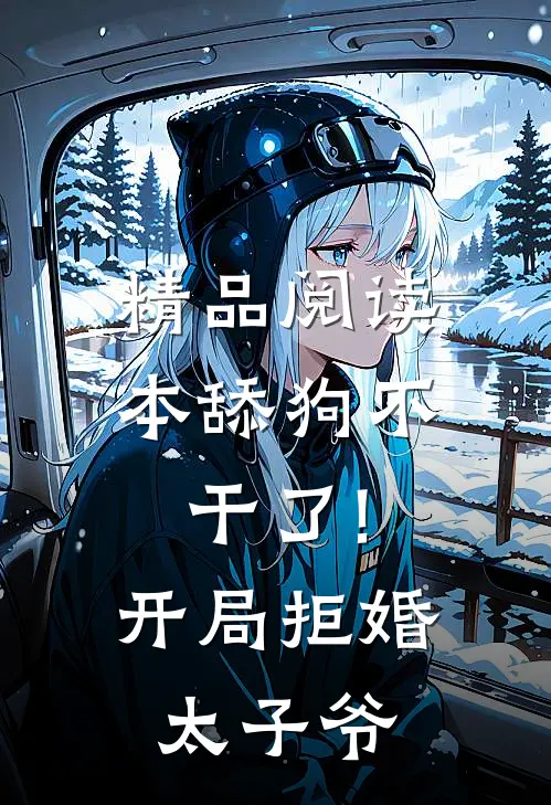 精品阅读本舔狗不干了!开局拒婚太子爷