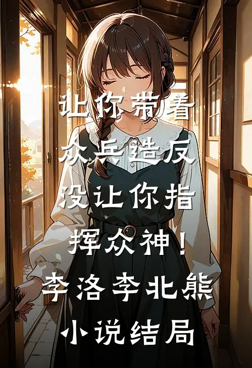 让你带着众兵造反，没让你指挥众神！李洛李北熊小说结局