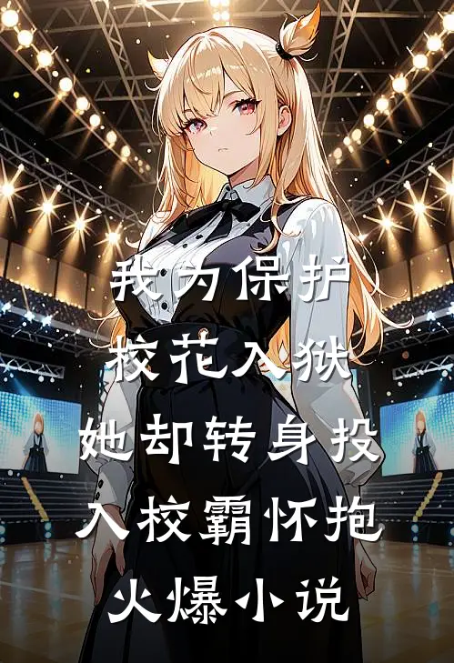 我为保护校花入狱，她却转身投入校霸怀抱火爆小说