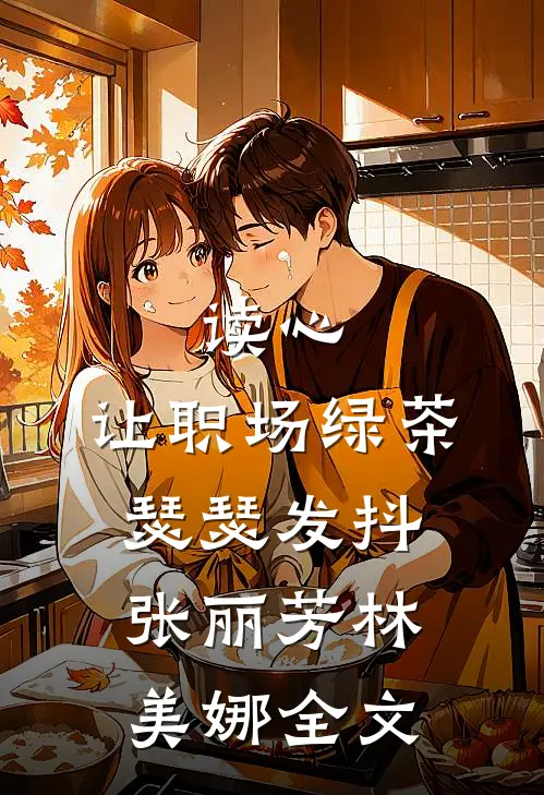 读心，让职场绿茶瑟瑟发抖张丽芳林美娜全文