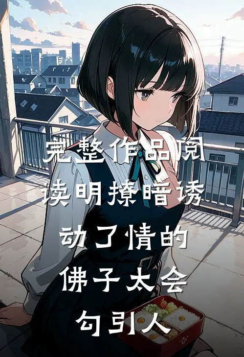 完整作品阅读明撩暗诱:动了情的佛子太会勾引人