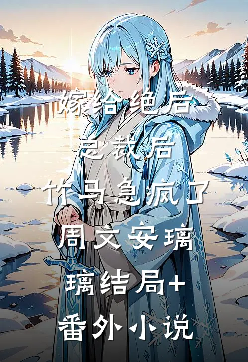 嫁给绝后总裁后，竹马急疯了周文安璃璃结局+番外小说