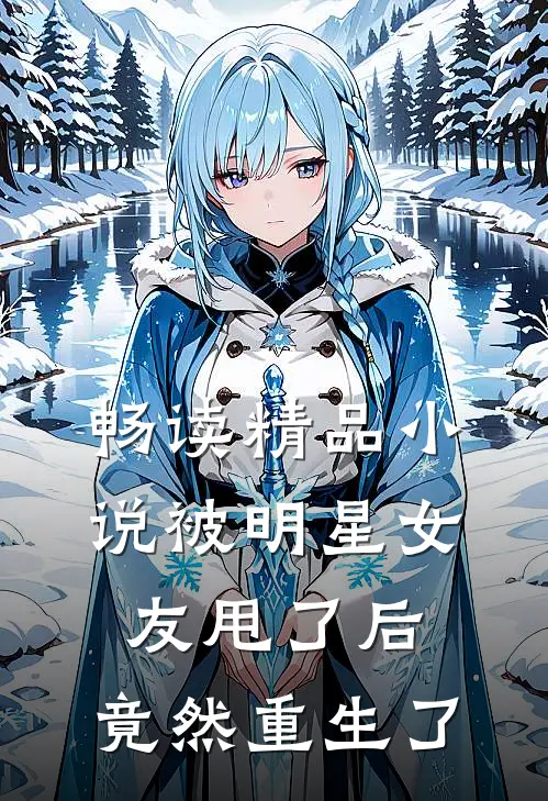 畅读精品小说被明星女友甩了后，竟然重生了