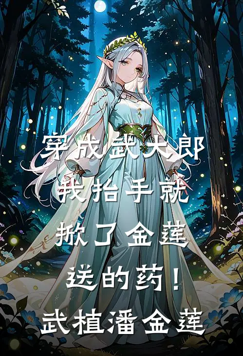 穿成武大郎，我抬手就掀了金莲送的药！武植潘金莲