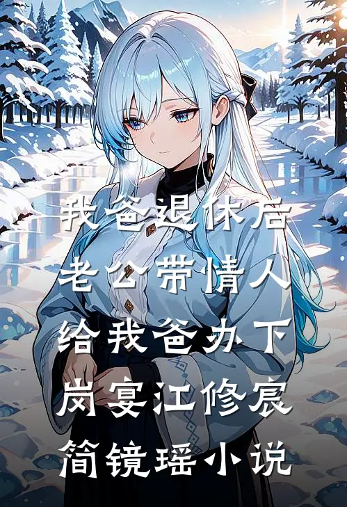 我爸退休后，老公带情人给我爸办下岗宴江修宸简镜瑶小说