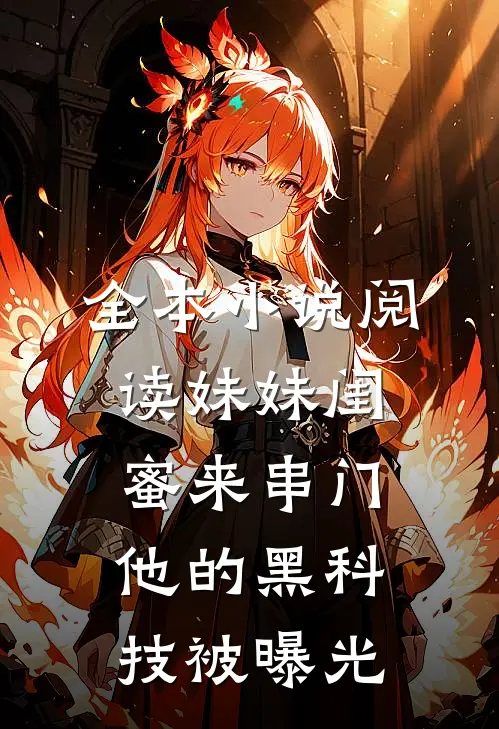 全本小说阅读妹妹闺蜜来串门，他的黑科技被曝光