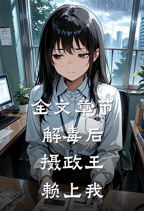 全文章节解毒后，摄政王赖上我