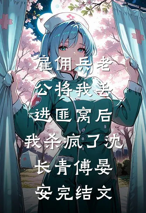 雇佣兵老公将我丢进匪窝后，我杀疯了沈长青傅晏安完结文