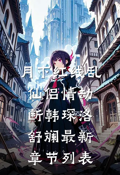 月下红线乱，仙侣情劫断韩琛洛舒斓最新章节列表