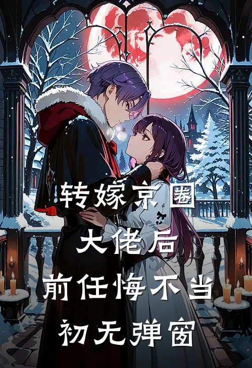 转嫁京圈大佬后，前任悔不当初无弹窗