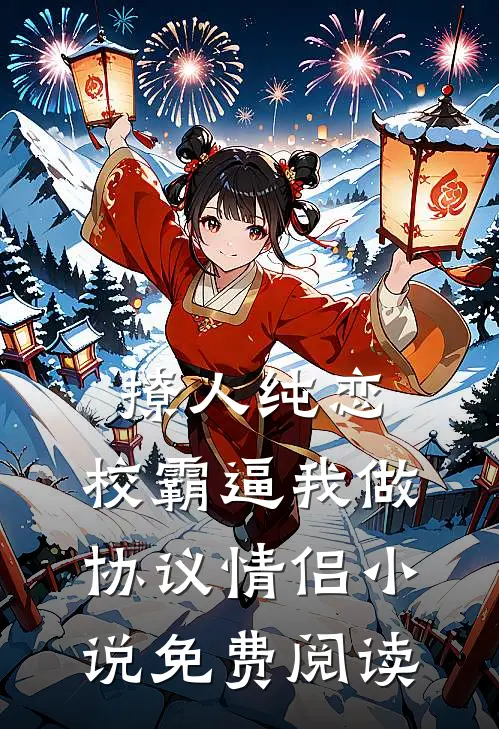 撩人纯恋：校霸逼我做协议情侣小说免费阅读