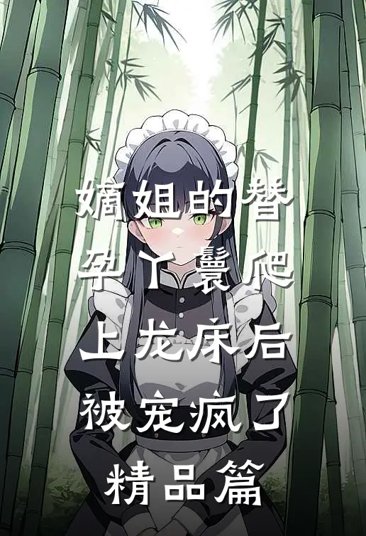 嫡姐的替孕丫鬟爬上龙床后被宠疯了精品篇