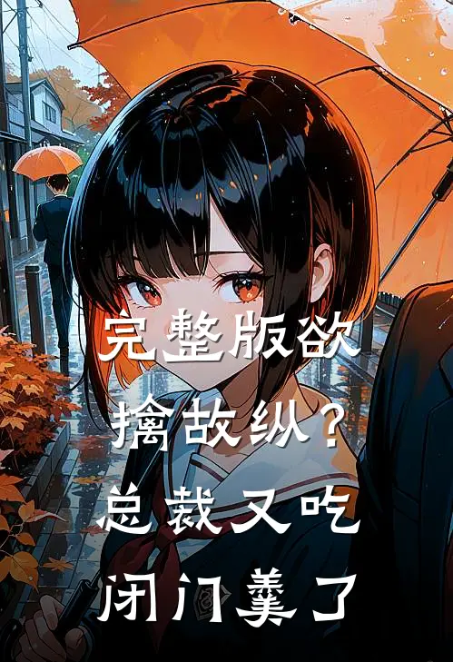 完整版欲擒故纵？总裁又吃闭门羹了