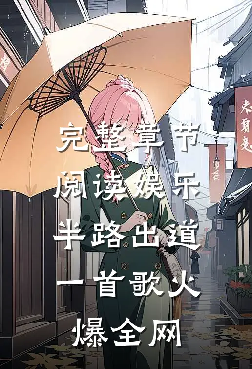 完整章节阅读娱乐：半路出道，一首歌火爆全网