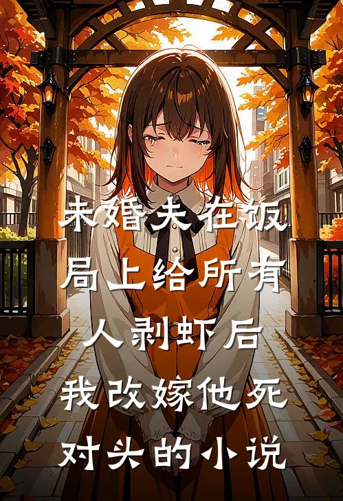 未婚夫在饭局上给所有人剥虾后，我改嫁他死对头的小说
